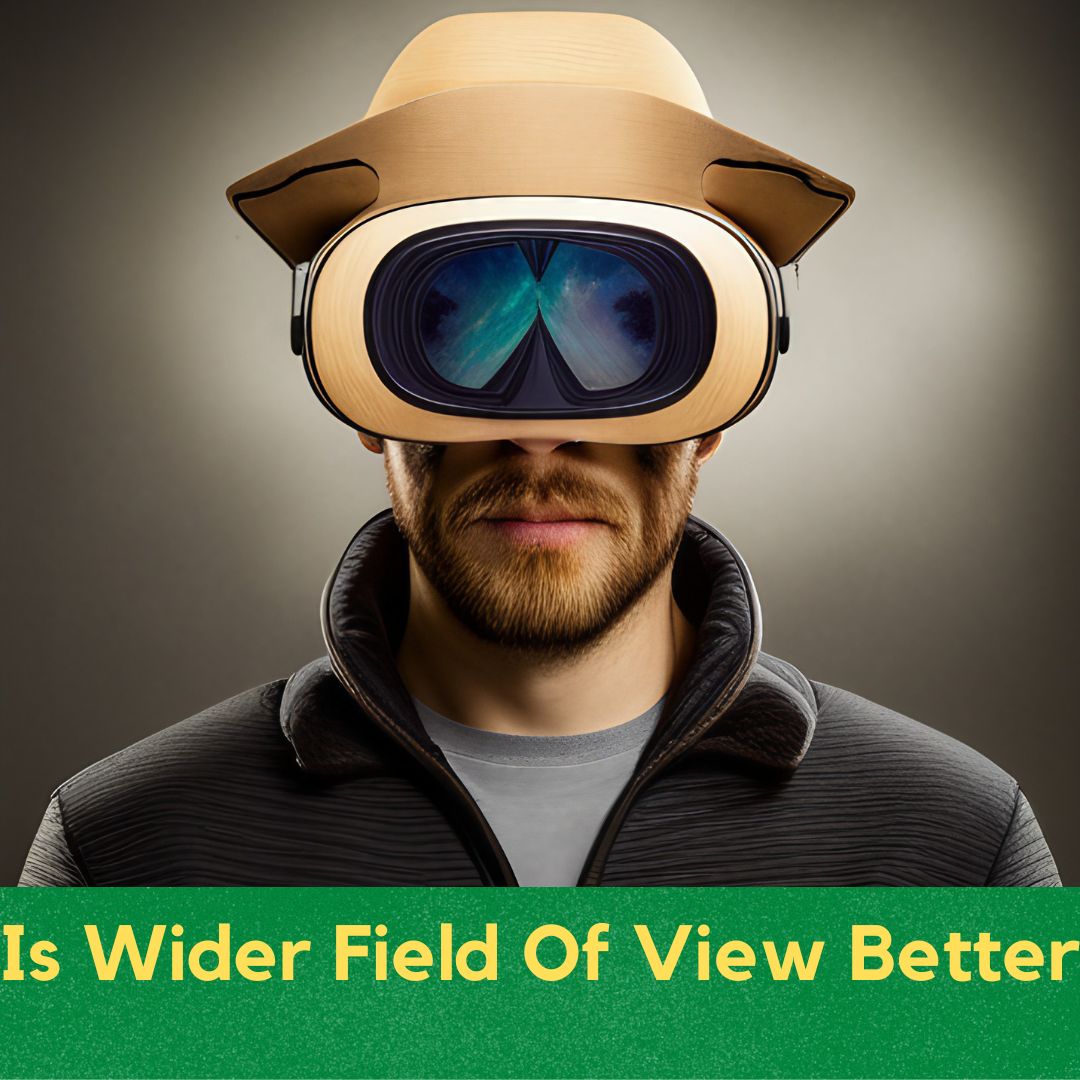 Is Wider Field Of View Better
